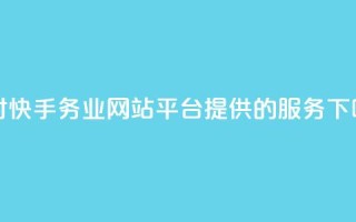 24小时快手务业网站平台提供的服务