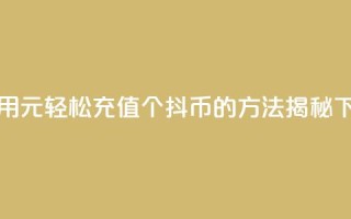 如何用1元轻松充值10个抖币的方法揭秘