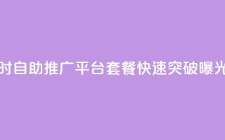 抖音24小时自助推广平台套餐，快速突破曝光！