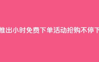抖音推出24小时免费下单活动，抢购不停！