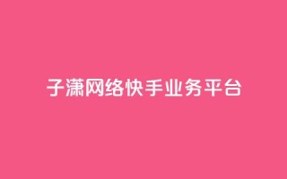 子潇网络快手业务平台,抖音充值官网入口1比10 - 抖音业务下单24小时低价 - qq空间访客量购买