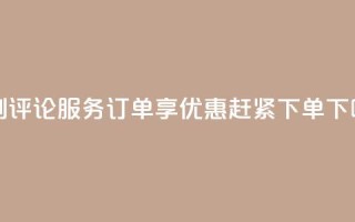 定制评论服务订单享优惠，赶紧下单！