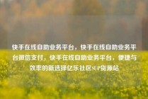 快手在线自助业务平台，快手在线自助业务平台微信支付，快手在线自助业务平台，便捷与效率的新选择亿乐社区SUP货源站