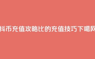 抖币充值攻略：1比20的充值技巧