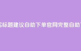 dy自助下单网重写标题建议：dy自助下单官网完整自助下单服务
