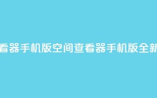 qq空间万能查看器2024手机版(QQ空间查看器2024手机版全新上线)