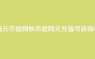 快币充值6元60币官网(快币官网：6元充值可获得60币)