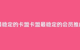 刷会员最稳定的卡盟(卡盟最稳定的会员推广)