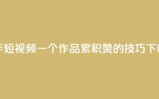 快手短视频：一个作品累积1000赞的技巧