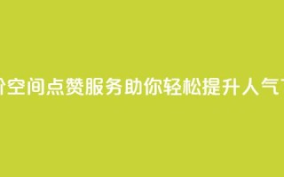 最低价QQ空间点赞服务，助你轻松提升人气