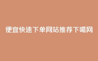 便宜快速下单网站推荐