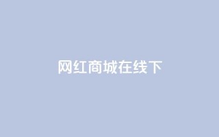 网红商城在线下ks,快手在线24小时业务 - b站24小时低价秒单业务 - 低价qq会员永久业