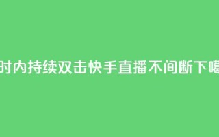 24小时内持续双击，快手直播不间断