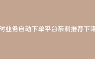 qq24小时业务自动下单平台亲测推荐
