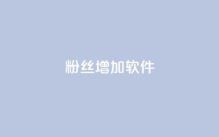 粉丝增加软件 - 软件助力粉丝增长：提升社交平台影响力！