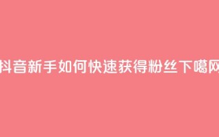 抖音新手如何快速获得1000粉丝