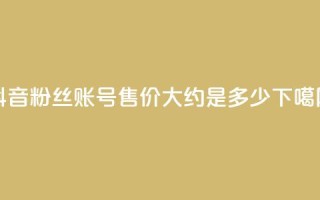 抖音5000粉丝账号售价大约是多少？