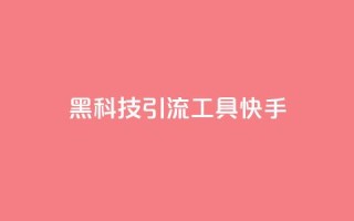 黑科技引流工具快手 - 快手创新引流工具全新体验揭秘~