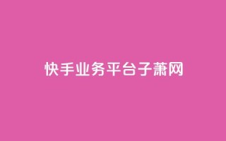 快手业务平台子萧网,快手业务24小时下单平台有哪些 - 拼多多转盘助力 - 拼多多浏览自动下单
