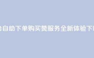 dy平台自助下单购买赞服务-全新体验