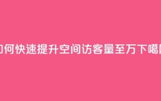 如何快速提升QQ空间访客量至10万？
