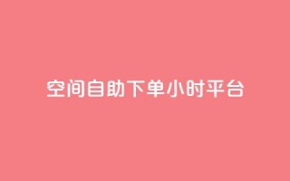 qq空间自助下单24小时平台 - 24小时自助下单QQ空间平台操作指南!
