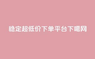 稳定超低价KS-DY下单平台