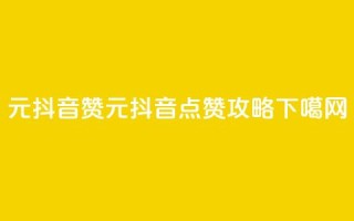1元100抖音赞(1元100抖音点赞攻略)