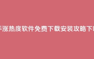 快手涨热度软件免费下载安装攻略