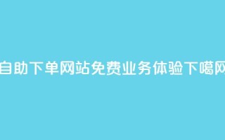 自助下单网站免费业务体验