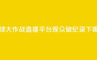 球球大作战直播平台观众破纪录