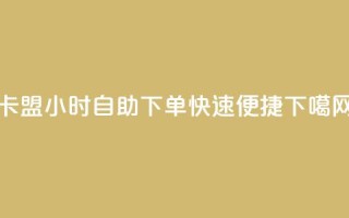 卡盟24小时自助下单，快速便捷