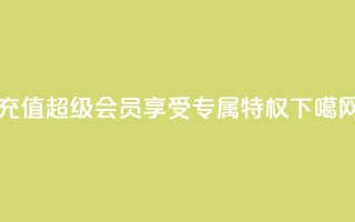 充值QQ超级会员，享受专属特权