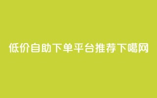 低价自助下单平台推荐