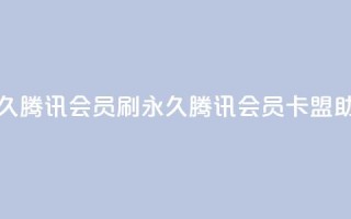 卡盟刷会员永久腾讯会员(刷永久腾讯会员，卡盟助你成功)