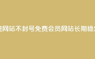 刷会员网永久免费网站不封号(免费会员网站，长期稳定，不会封号)
