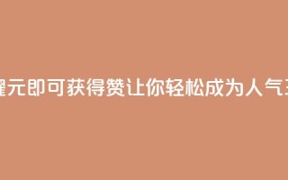“王者荣耀：1元即可获得10000赞，让你轻松成为人气王！”