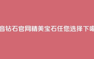 抖音钻石官网：精美宝石任您选择