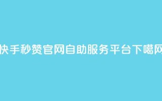 快手秒赞官网自助服务平台