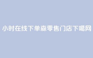 24小时在线下单 森零售门店