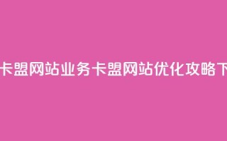 qq业务卡盟网站(QQ业务卡盟网站优化攻略)