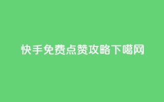 快手免费点赞攻略