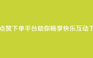 自助QQ点赞下单平台——助你畅享快乐互动