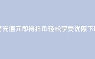 抖音充值1元即得10抖币，轻松享受优惠！