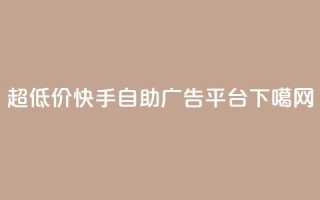 超低价快手自助广告平台