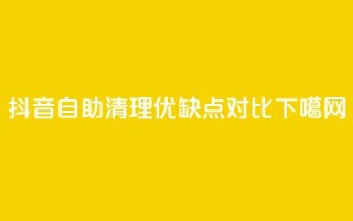 抖音自助清理优缺点对比