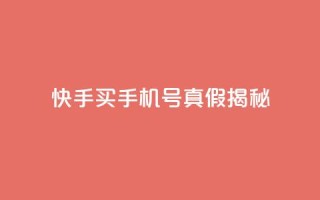快手买手机号真假揭秘