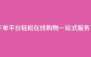 QQ自助下单平台：轻松在线购物，一站式服务