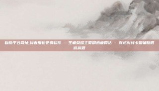 自助平台网址,抖音增粉免费软件 - 王者荣耀主页刷热度网站 - 穿越火线卡盟辅助低价货源