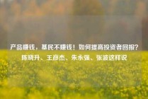产品赚钱，基民不赚钱！如何提高投资者回报？陈晓升、王彦杰、朱永强、张波这样说